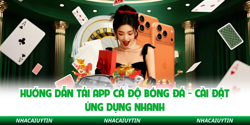 Hướng Dẫn Tải App Cá Độ Bóng Đá - Cài Đặt Ứng Dụng Nhanh