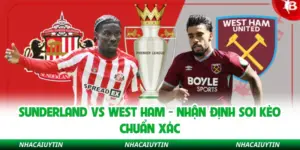 Sunderland Vs West Ham - Nhận Định Soi Kèo Chuẩn Xác